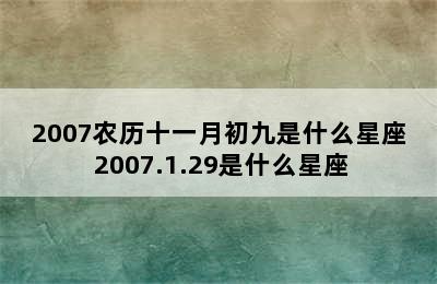 2007农历十一月初九是什么星座 2007.1.29是什么星座